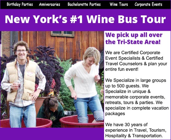 New York’s #1 Wine Bus Tour! We pick up all over the Tri-State Area! We are Certified Corporate Event Specialists & Certified Travel Counselors & plan your entire fun event! We Specialize in large groups up to 500 guests. We Specialize in unique & memorable corporate events, retreats, tours & parties. We specialize in complete vacation packages. We have 30 years of experience in Travel, Tourism, Hospitality & Transportation.